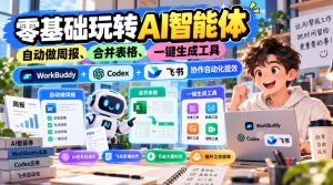 【无水印】零基础玩转AI智能体,自动做周报、合并表格、一键生成工具,WorkBuddy+Codex + 飞书协作自动化提效-网创资源站