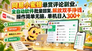 网易小蜜蜂悬赏评论副业，全自动软件批量回复，解放双手挣钱，操作简单无脑，单机日入300+【揭秘】-网创资源站