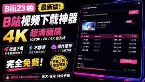 最新B站视频下载工具！支持4K画质，批量不限速下载，使用简便且完全免费，Bili23最新B站解析下载器-网创资源站