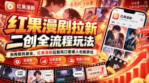 红果漫剧拉新之二创全流程玩法，别再瞎找副业，红果漫剧拉新风口普通人也能抓住-网创资源站