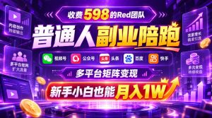 收费598的Red团队普通人副业陪跑,视频号、公众号、头条、百度、快手多平台矩阵变现,新手小白也能月入1W-网创资源站