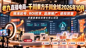 老九直播电商-千川乘方千川全域2026年10月,精准起号、ROI控本、品牌推广、追投放量,掌握直播投流增长核心玩法-网创资源站