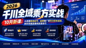2026千川全域乘方实战-10月新课:从直播精准起号、品牌推广到ROI控本追投,教你掌握直播间放量技巧-网创资源站